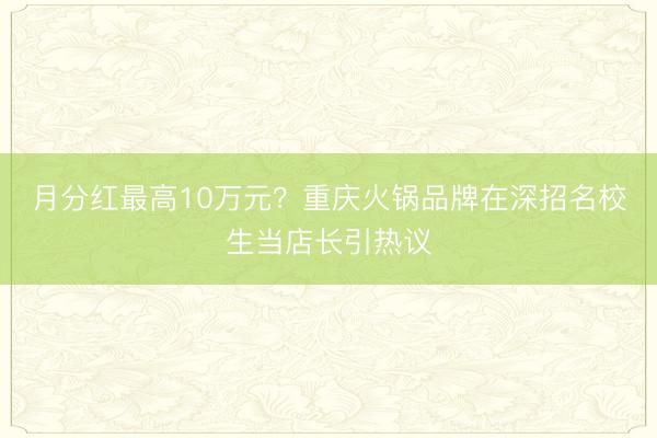 月分红最高10万元？重庆火锅品牌在深招名校生当店长引热议