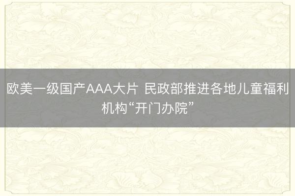 欧美一级国产AAA大片 民政部推进各地儿童福利机构“开门办院”
