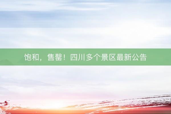 饱和，售罄！四川多个景区最新公告