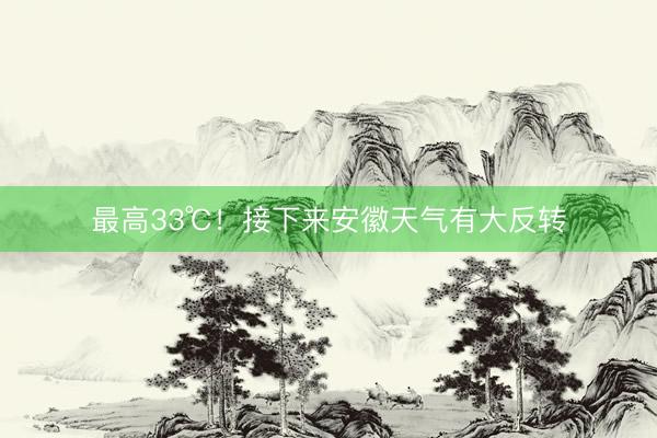 最高33℃！接下来安徽天气有大反转