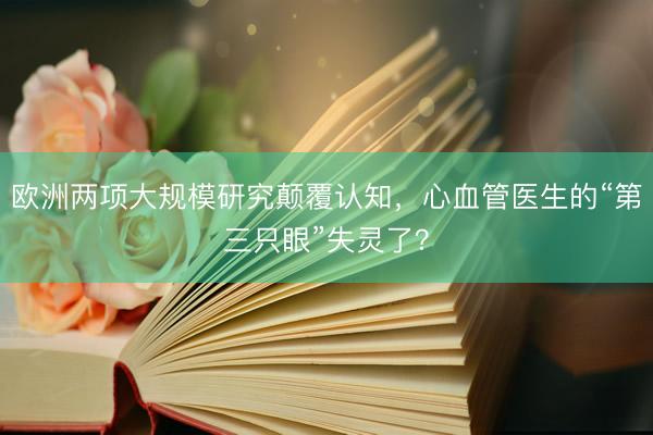 欧洲两项大规模研究颠覆认知，心血管医生的“第三只眼”失灵了？