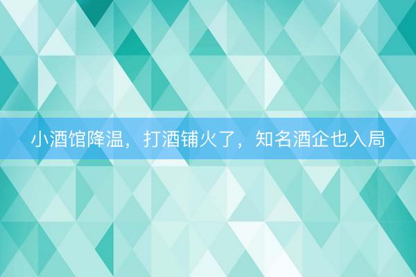 小酒馆降温，打酒铺火了，知名酒企也入局