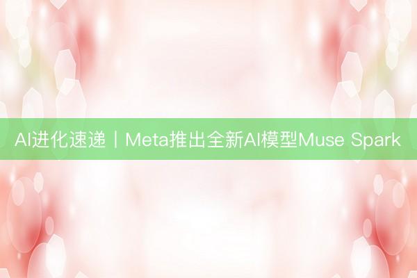 AI进化速递丨Meta推出全新AI模型Muse Spark