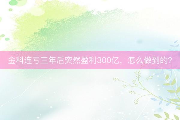金科连亏三年后突然盈利300亿,怎么做到的?