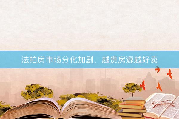 法拍房市场分化加剧，越贵房源越好卖