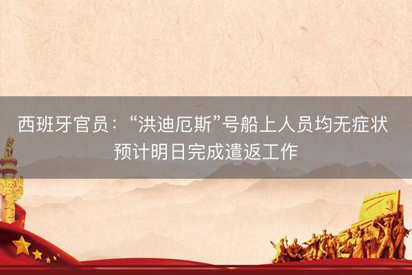 西班牙官员：“洪迪厄斯”号船上人员均无症状 预计明日完成遣返工作