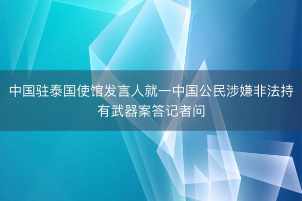 中国驻泰国使馆发言人就一中国公民涉嫌非法持有武器案答记者问