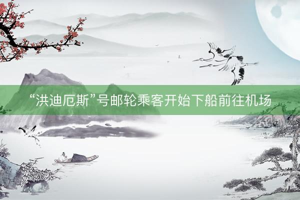 “洪迪厄斯”号邮轮乘客开始下船前往机场