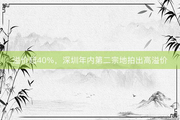 溢价超40%，深圳年内第二宗地拍出高溢价