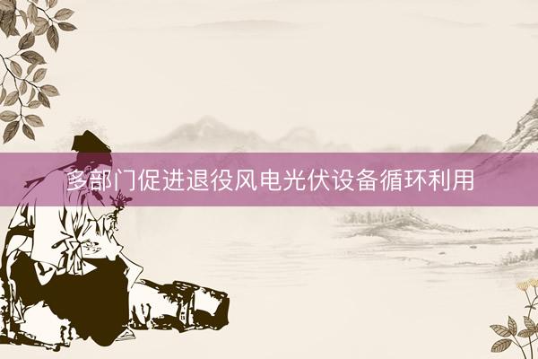 多部门促进退役风电光伏设备循环利用
