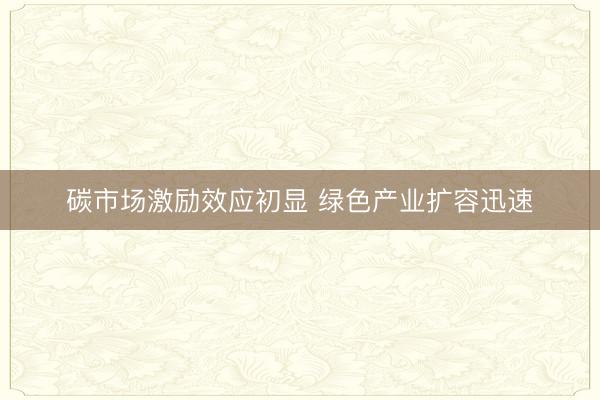 碳市场激励效应初显 绿色产业扩容迅速