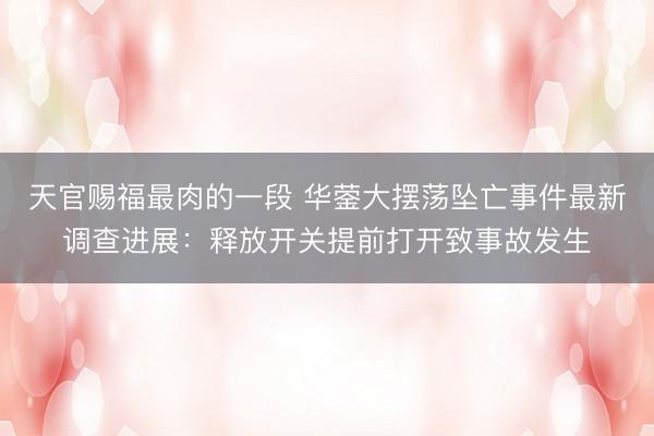 天官赐福最肉的一段 华蓥大摆荡坠亡事件最新调查进展：释放开关提前打开致事故发生