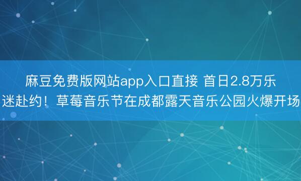 麻豆免费版网站app入口直接 首日2.8万乐迷赴约!草莓音乐节在成都露天音乐公园火爆开场