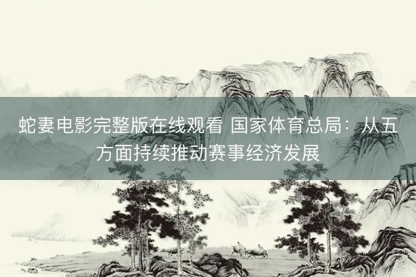 蛇妻电影完整版在线观看 国家体育总局：从五方面持续推动赛事经济发展