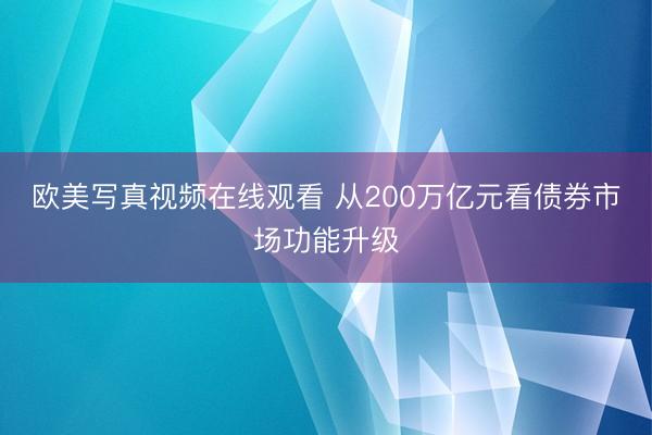 欧美写真视频在线观看 从200万亿元看债券市场功能升级