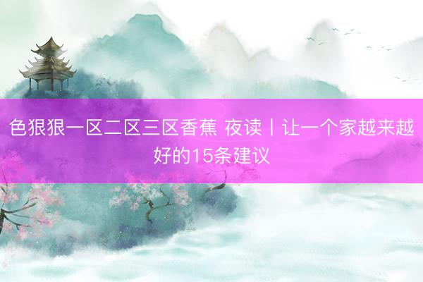色狠狠一区二区三区香蕉 夜读丨让一个家越来越好的15条建议