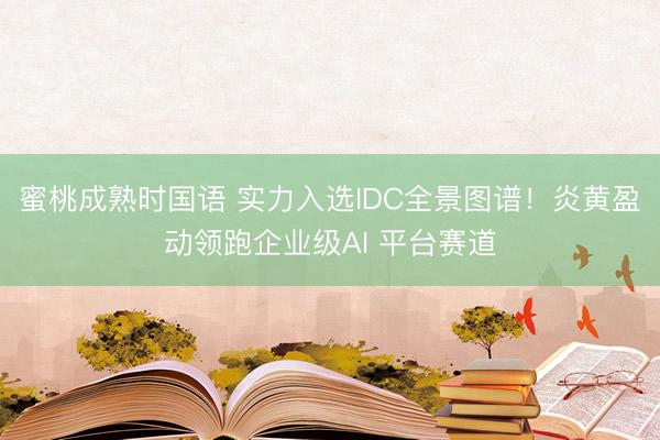 蜜桃成熟时国语 实力入选IDC全景图谱！炎黄盈动领跑企业级AI 平台赛道