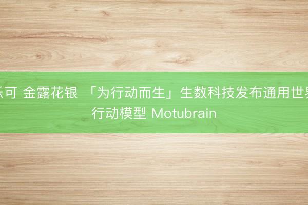 乐可 金露花银 「为行动而生」生数科技发布通用世界行动模型 Motubrain