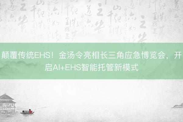 颠覆传统EHS！金汤令亮相长三角应急博览会，开启AI+EHS智能托管新模式