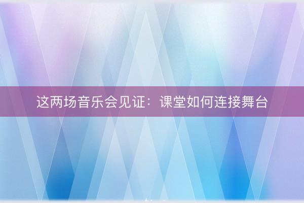 这两场音乐会见证：课堂如何连接舞台