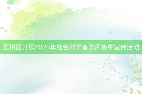 汇川区开展2026年社会科学普及周集中宣传活动