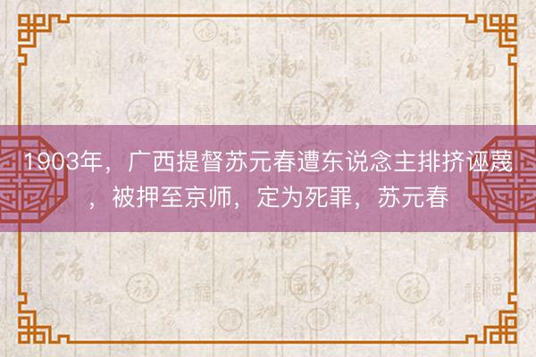 1903年，广西提督苏元春遭东说念主排挤诬蔑，被押至京师，定为死罪，苏元春