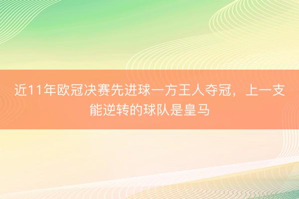 近11年欧冠决赛先进球一方王人夺冠，上一支能逆转的球队是皇马