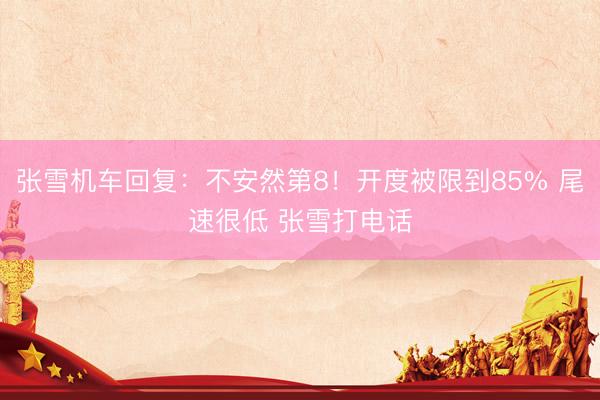 张雪机车回复：不安然第8！开度被限到85% 尾速很低 张雪打电话