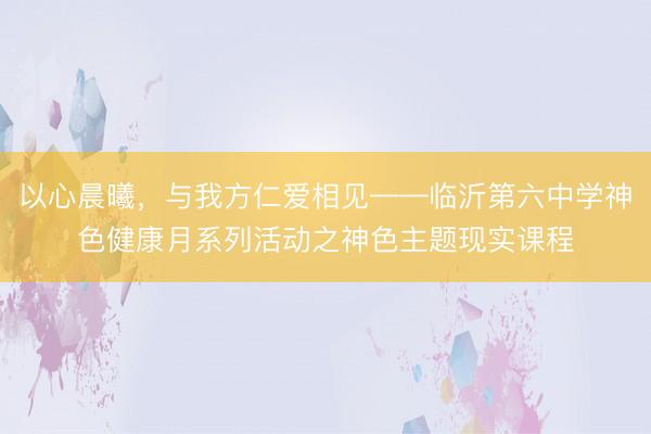 以心晨曦，与我方仁爱相见——临沂第六中学神色健康月系列活动之神色主题现实课程