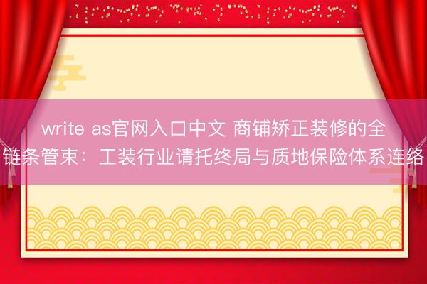 write as官网入口中文 商铺矫正装修的全链条管束：工装行业请托终局与质地保险体系连络