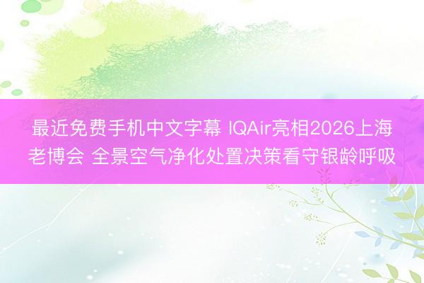 最近免费手机中文字幕 IQAir亮相2026上海老博会 全景空气净化处置决策看守银龄呼吸