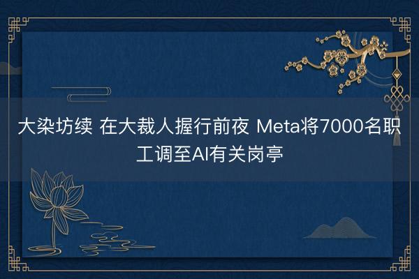 大染坊续 在大裁人握行前夜 Meta将7000名职工调至AI有关岗亭
