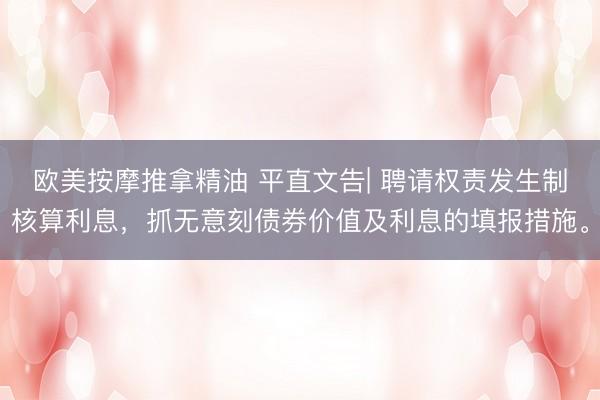欧美按摩推拿精油 平直文告| 聘请权责发生制核算利息，抓无意刻债券价值及利息的填报措施。
