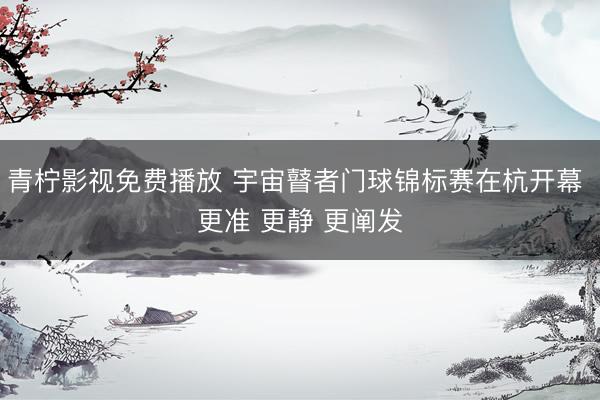 青柠影视免费播放 宇宙瞽者门球锦标赛在杭开幕 更准 更静 更阐发
