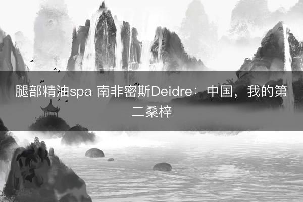 腿部精油spa 南非密斯Deidre：中国，我的第二桑梓
