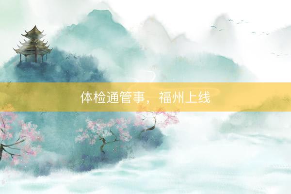 体检通管事，福州上线