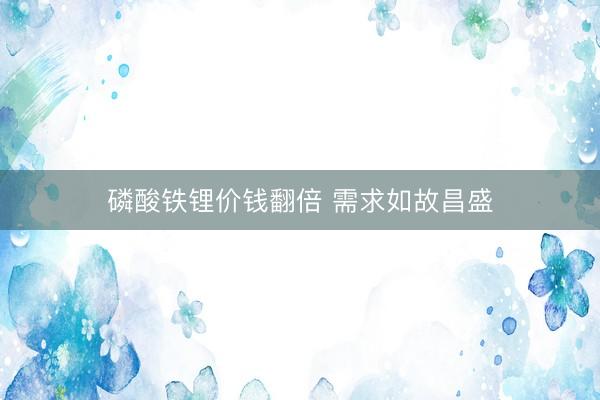 磷酸铁锂价钱翻倍 需求如故昌盛