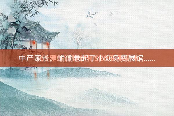 中产家长，偷偷卷起了小众免费展馆......